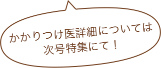 かかりつけ医詳細については次号特集にて！